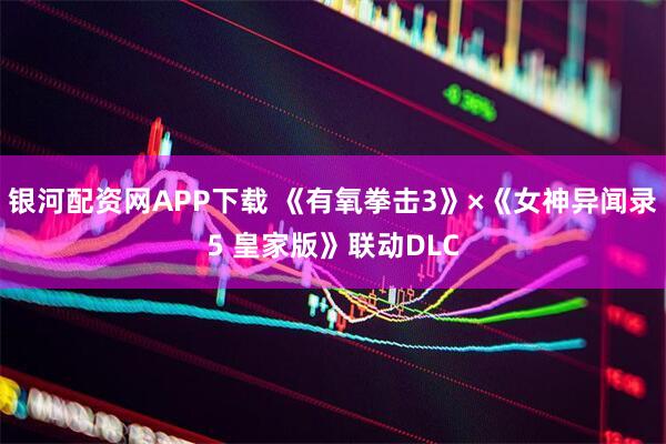 银河配资网APP下载 《有氧拳击3》×《女神异闻录5 皇家版》联动DLC