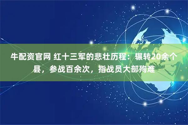 牛配资官网 红十三军的悲壮历程：辗转20余个县，参战百余次，指战员大部殉难